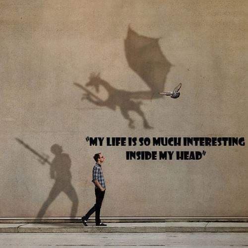 My life is so much interesting inside my head