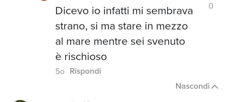 Ah ok scusa la prossima volta allora prima di svenire mi accerto di essere sulla terraferma, se sono in acqua fermo lo svenimento 