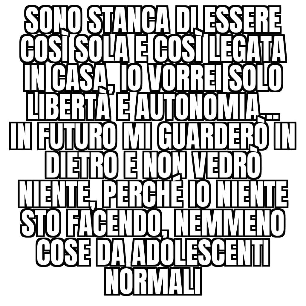 Passo le mie giornate a lavorare a maglia, ho chiesto di andare ad una cena di classe e posso andare solo sei accollo mio fratello per controllarmi (ho quasi 18 anni e non sono mai andata ad una cena), tanto vale che non vada, tanto sempre sola rimarrò