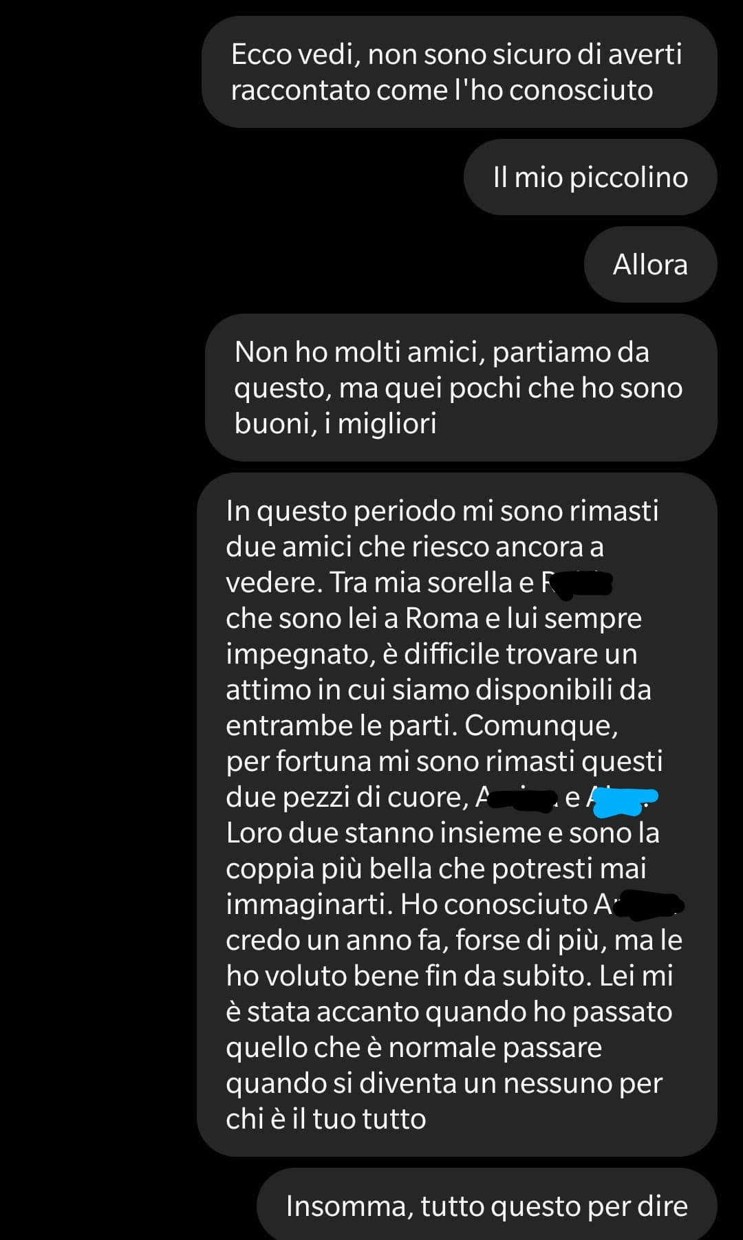 Ecco, io l'ho raccontato. Se volete leggere, ho censurato i nomi per privacy. È la storia più dolorosa della mia vita. Sono passati più di due mesi ma ancora ho il cuore spezzato, ancora mi manca. Sarà stupido, ma continuo ad amarlo come prima, nonostante 