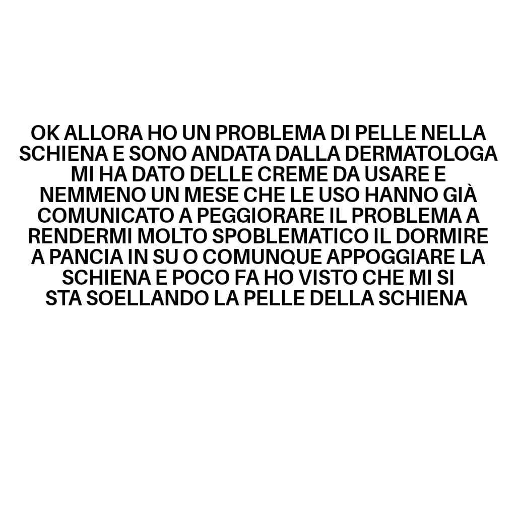 Ho paura perbquesta cosa e non so che fare la dermatologa non mi ha ascoltata nemmeno per il mio problema e mi ha dato subito una cura, io ho paura mi sicceda qualcosa perché non è molto normale tutto questo