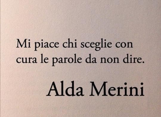 Lo diceva anche una mia prof, la migliore di sempre. Lei in realtà diceva “a volte tacere è meglio che parlare”... Che donna 