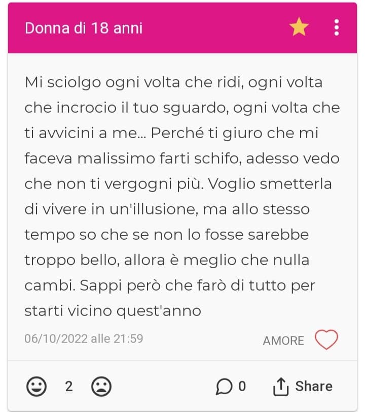 Quando ho scritto questo segreto non avevo idea sarebbe stato lui a fare il primo passo, invece eccoci qui: qualche giorno fa abbiamo parlato per ore e mi ha chiesto un sacco di cose su cosa mi piacesse e cosa no. Arrivati a scuola si è avvicinato a me, ha