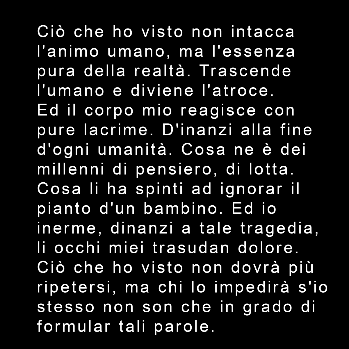 Frase che mi è uscita ora, sto distrutto e ho appena pianto per ciò che ho visto.