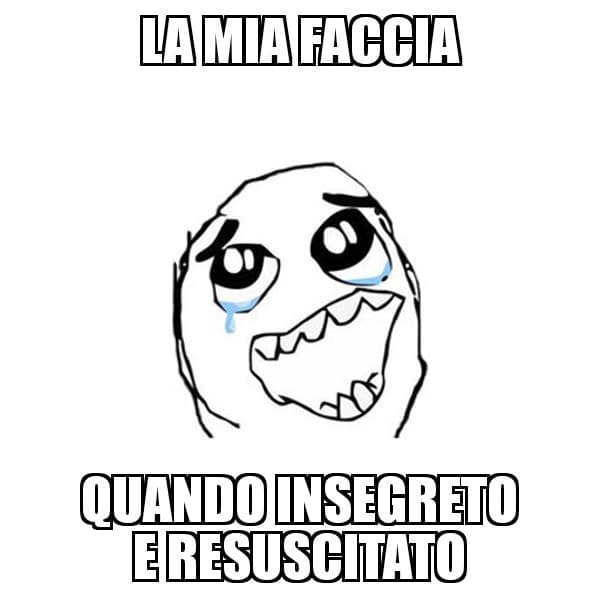 Faccia super felice. Mi siete mancati un sacco?